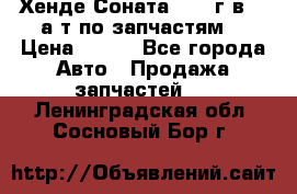 Хенде Соната5 2002г.в 2,0а/т по запчастям. › Цена ­ 500 - Все города Авто » Продажа запчастей   . Ленинградская обл.,Сосновый Бор г.